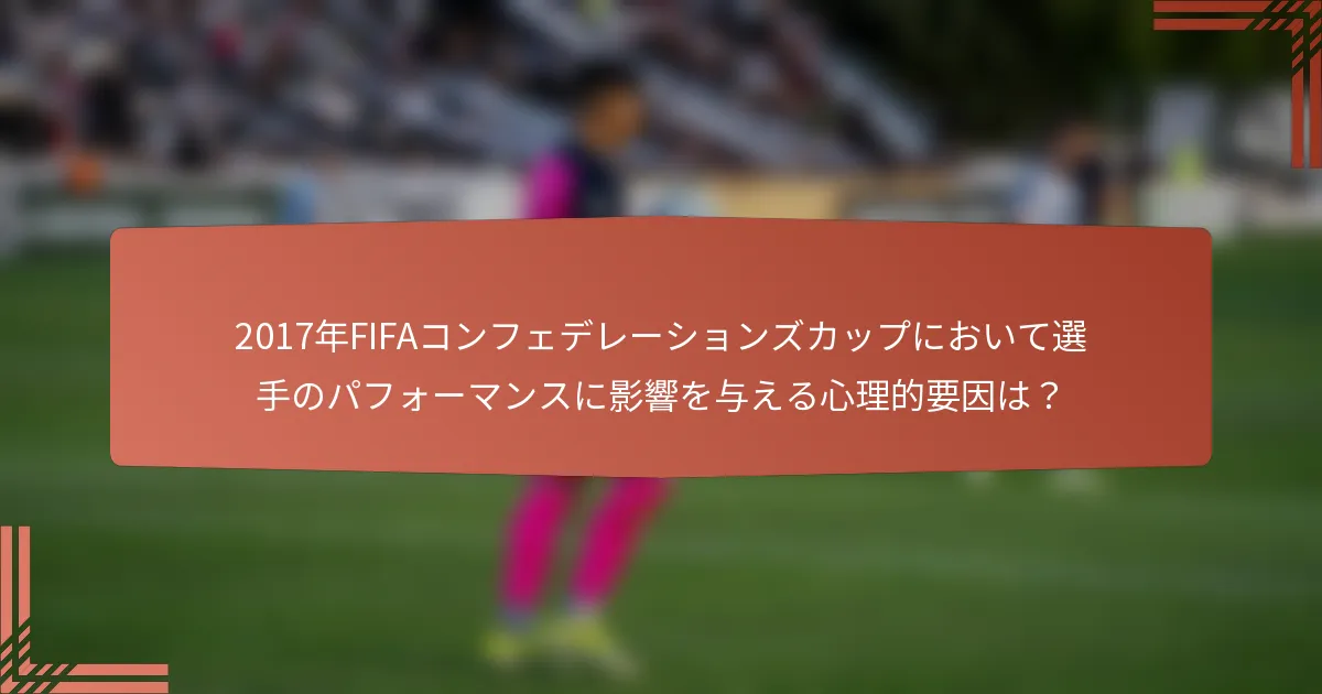 2017年FIFAコンフェデレーションズカップにおいて選手のパフォーマンスに影響を与える心理的要因は？
