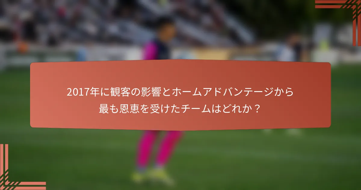 2017年に観客の影響とホームアドバンテージから最も恩恵を受けたチームはどれか？