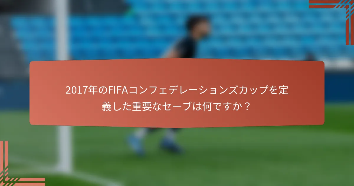 2017年のFIFAコンフェデレーションズカップを定義した重要なセーブは何ですか？