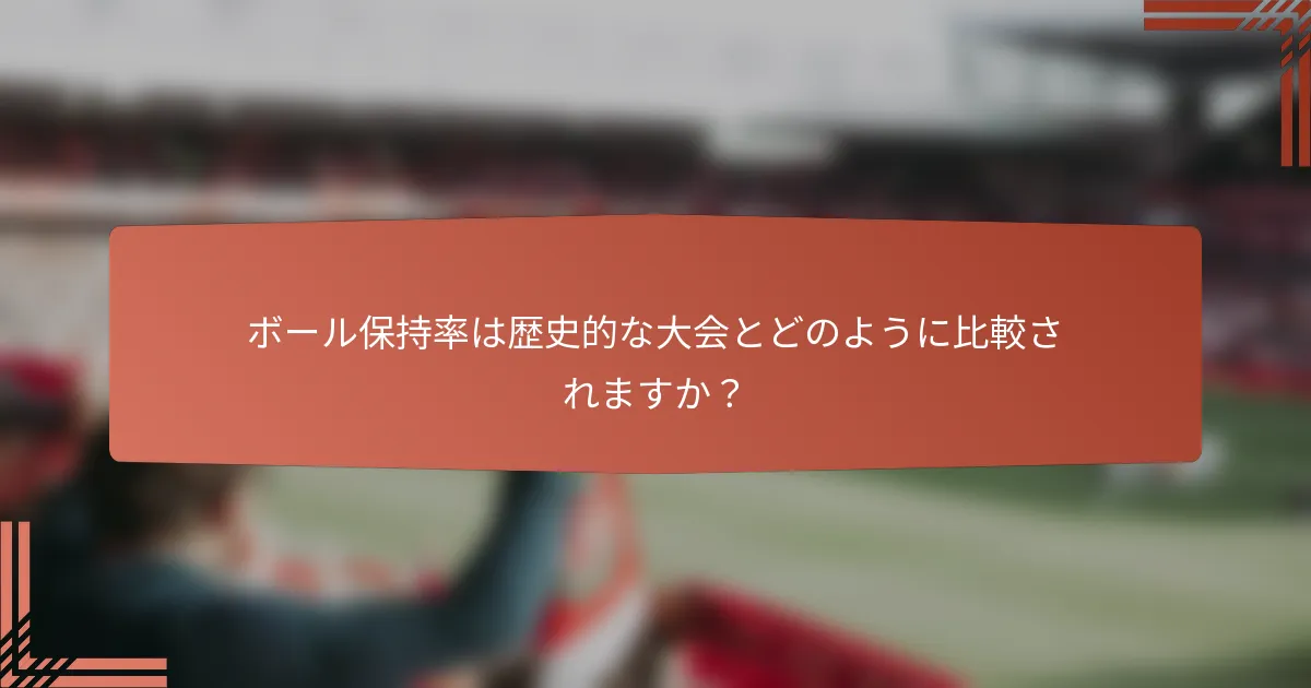 ボール保持率は歴史的な大会とどのように比較されますか？