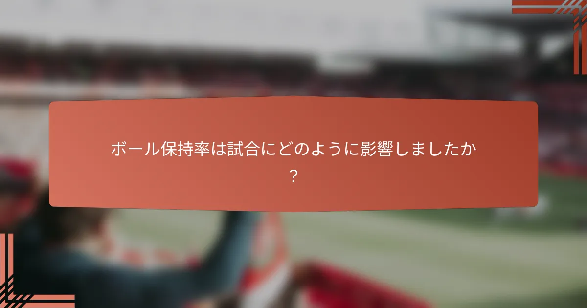 ボール保持率は試合にどのように影響しましたか？