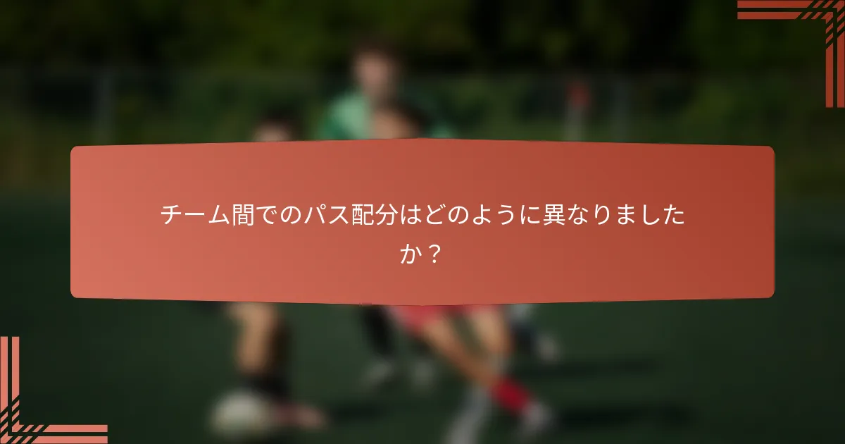チーム間でのパス配分はどのように異なりましたか？