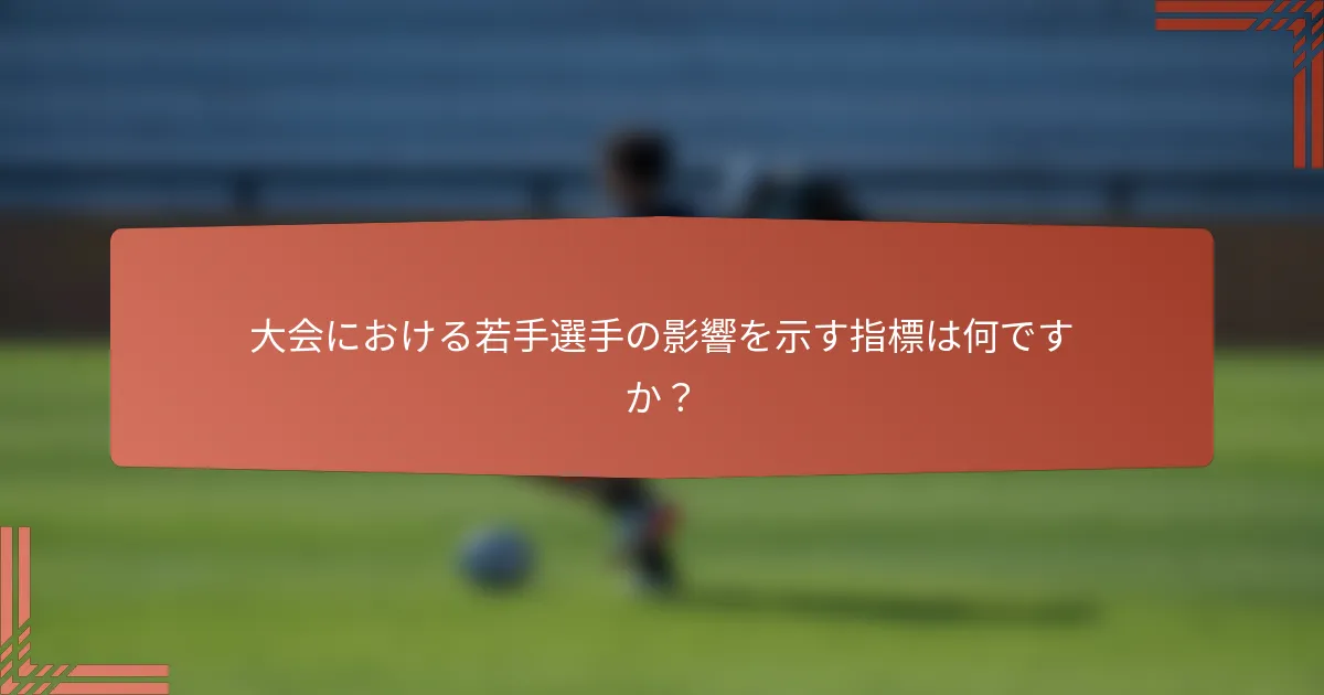 大会における若手選手の影響を示す指標は何ですか？