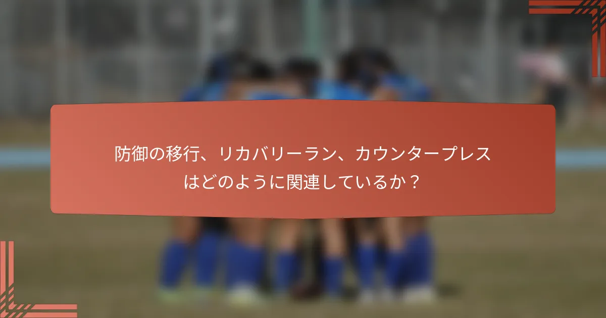 防御の移行、リカバリーラン、カウンタープレスはどのように関連しているか？