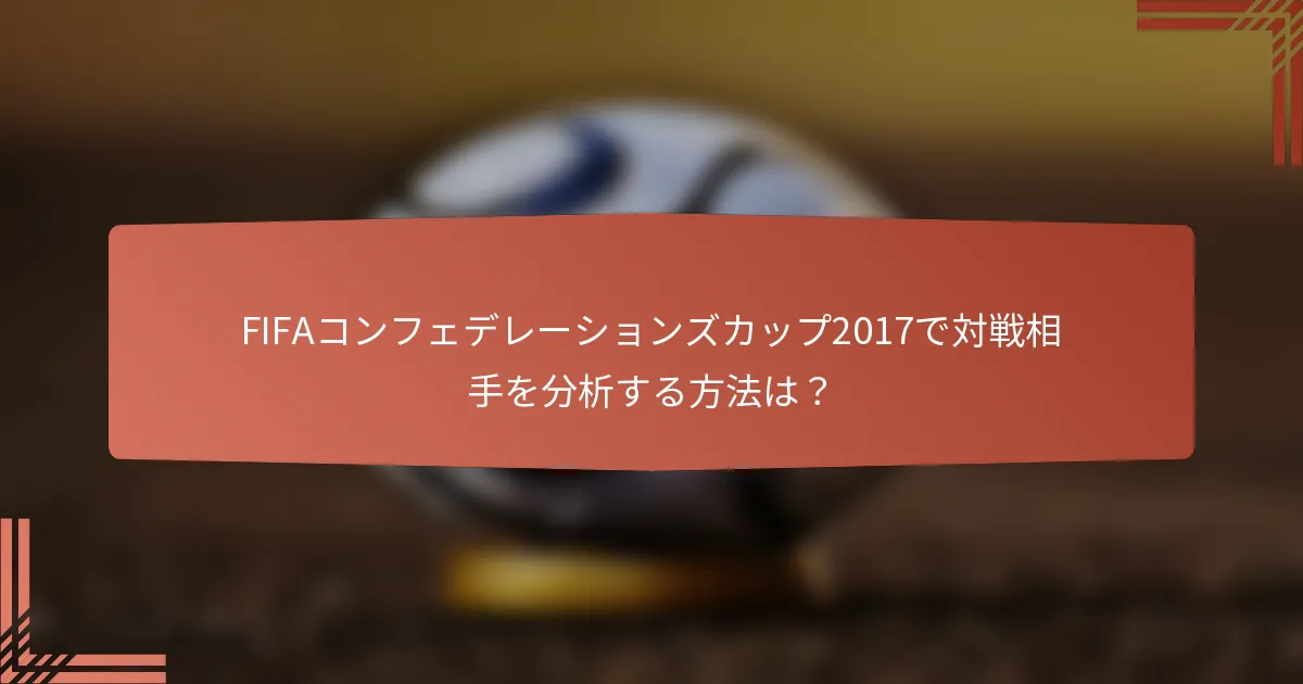 FIFAコンフェデレーションズカップ2017で対戦相手を分析する方法は？