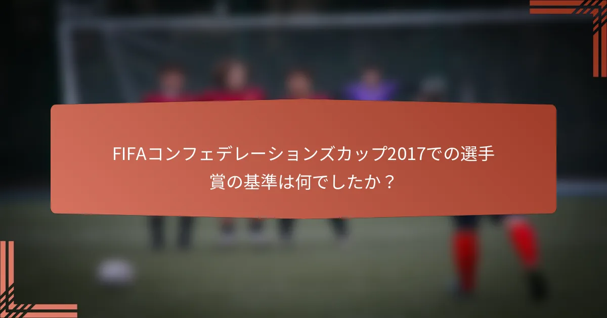 FIFAコンフェデレーションズカップ2017での選手賞の基準は何でしたか？