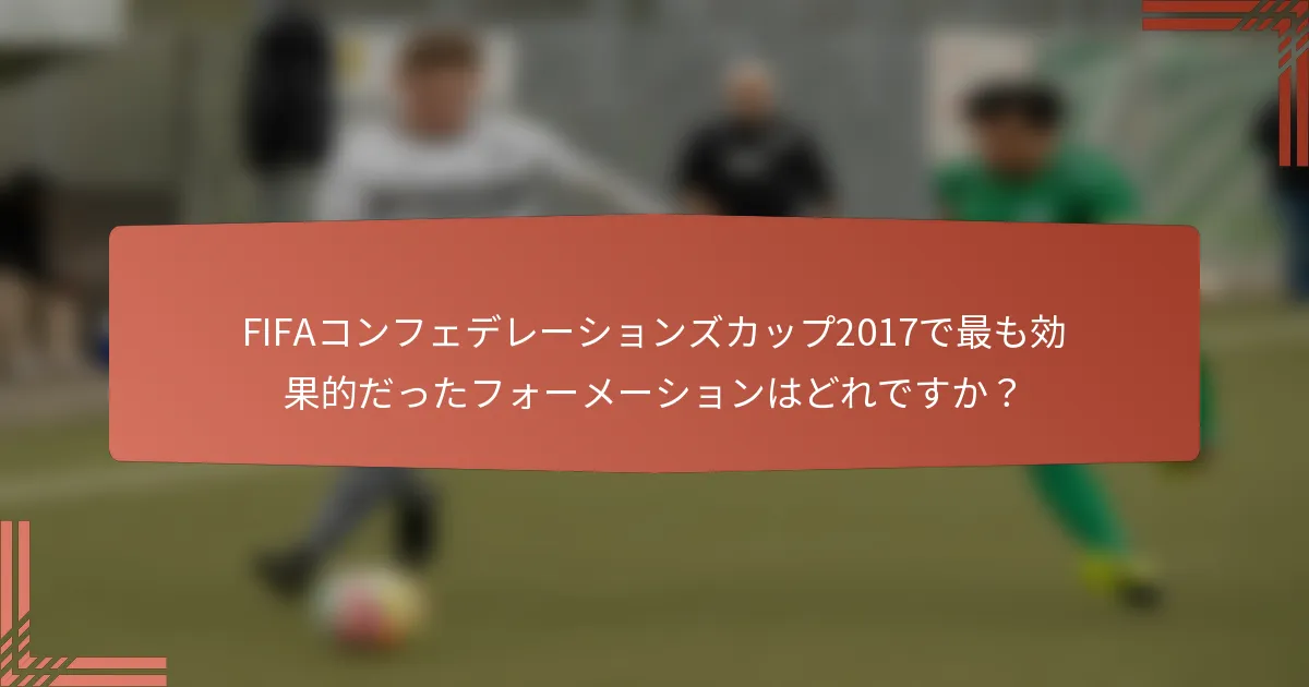 FIFAコンフェデレーションズカップ2017で最も効果的だったフォーメーションはどれですか？