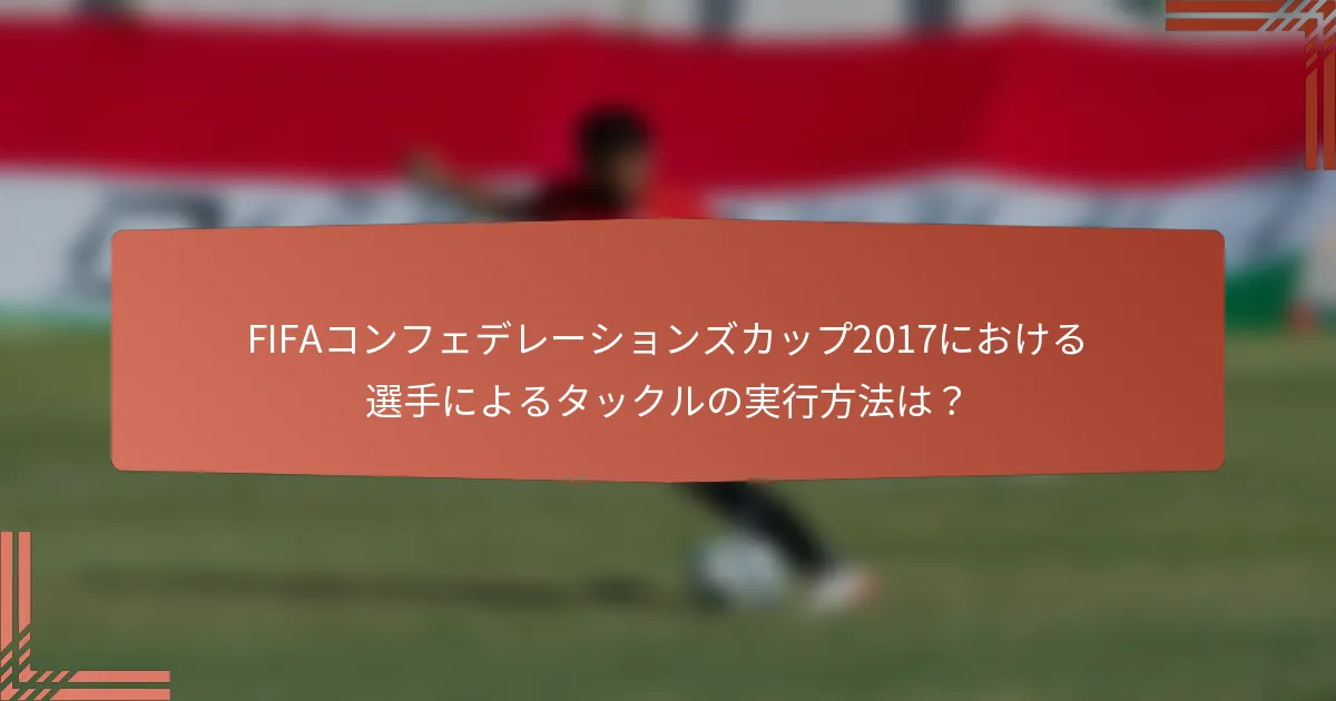 FIFAコンフェデレーションズカップ2017における選手によるタックルの実行方法は？