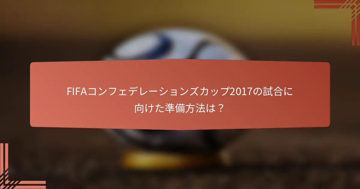 FIFAコンフェデレーションズカップ2017の試合に向けた準備方法は？