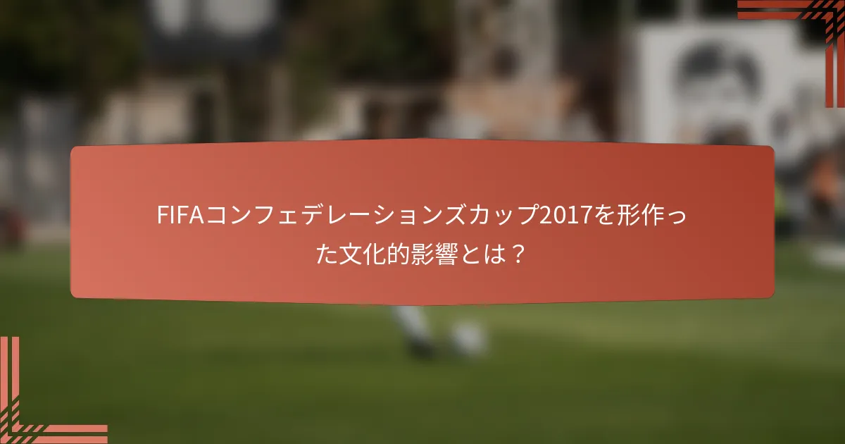 FIFAコンフェデレーションズカップ2017を形作った文化的影響とは？