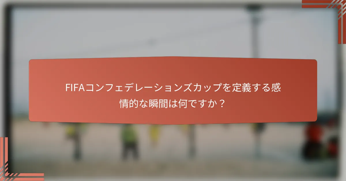 FIFAコンフェデレーションズカップを定義する感情的な瞬間は何ですか？