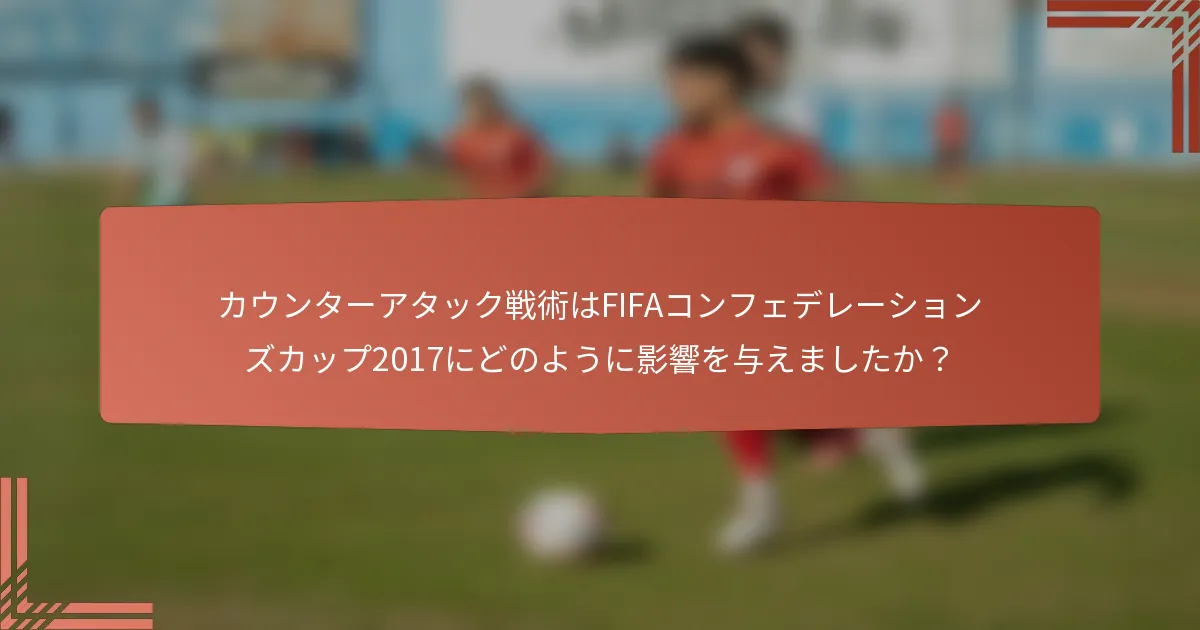 カウンターアタック戦術はFIFAコンフェデレーションズカップ2017にどのように影響を与えましたか？