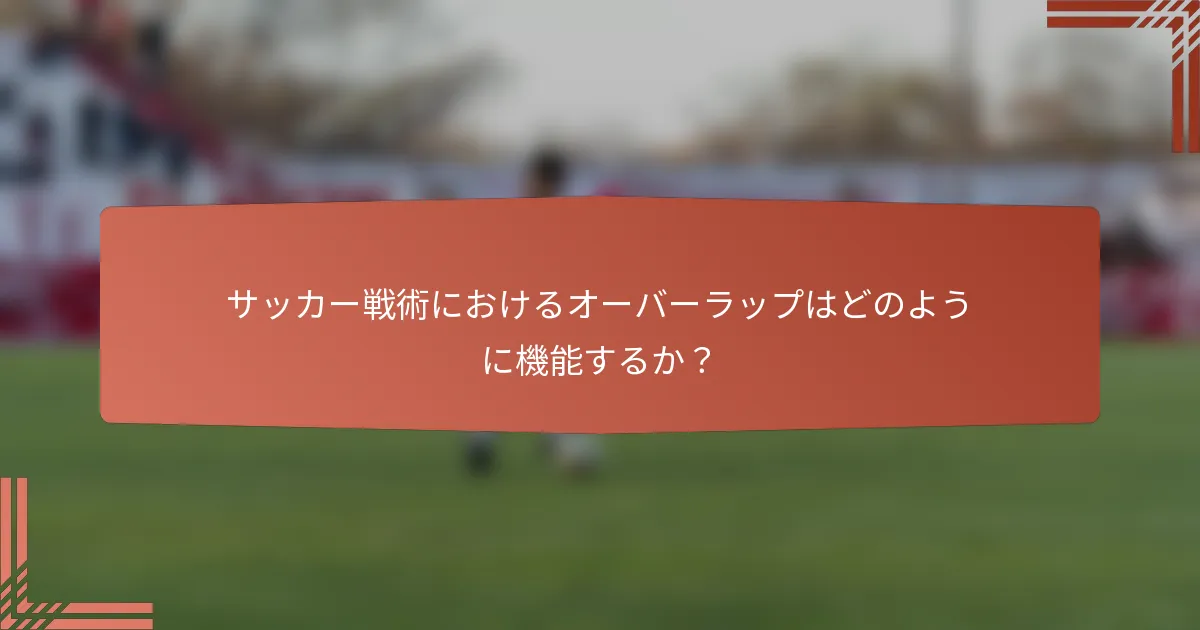 サッカー戦術におけるオーバーラップはどのように機能するか？