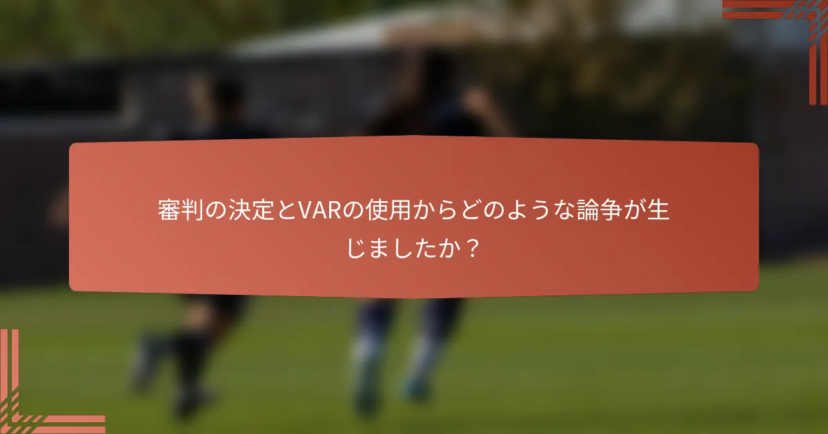 審判の決定とVARの使用からどのような論争が生じましたか？