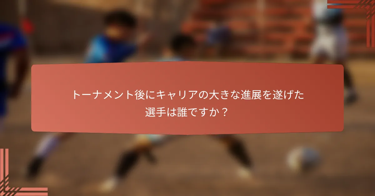 トーナメント後にキャリアの大きな進展を遂げた選手は誰ですか？