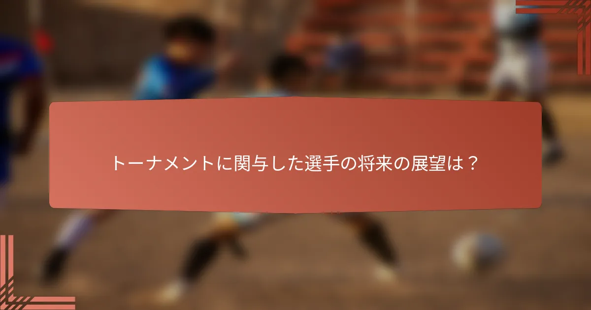 トーナメントに関与した選手の将来の展望は？