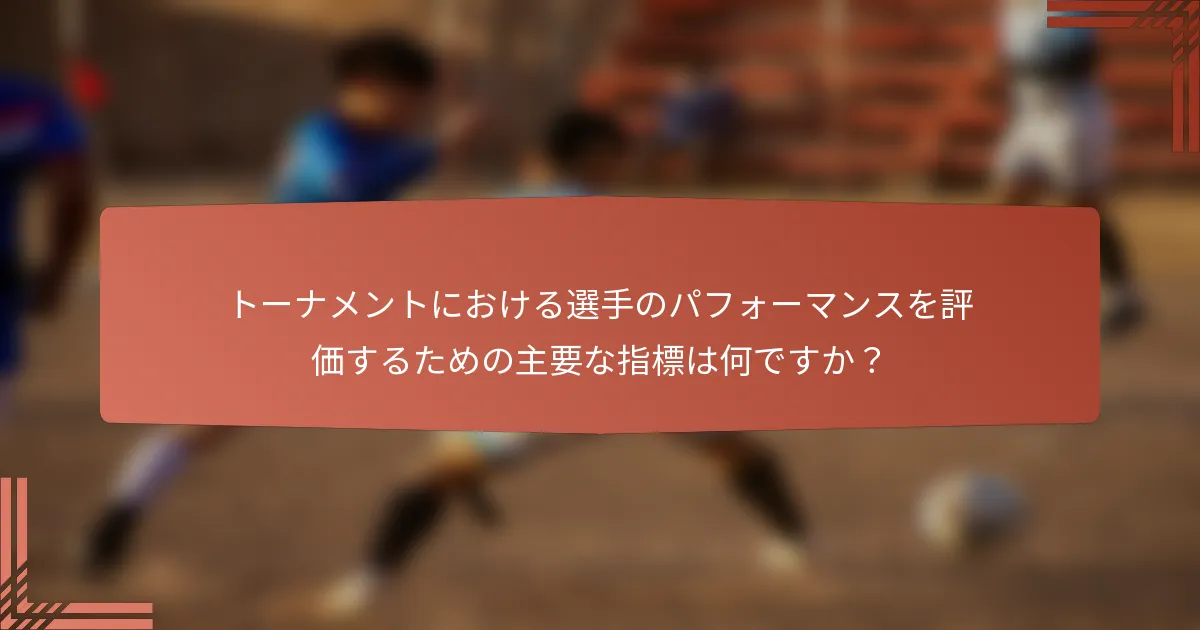 トーナメントにおける選手のパフォーマンスを評価するための主要な指標は何ですか？