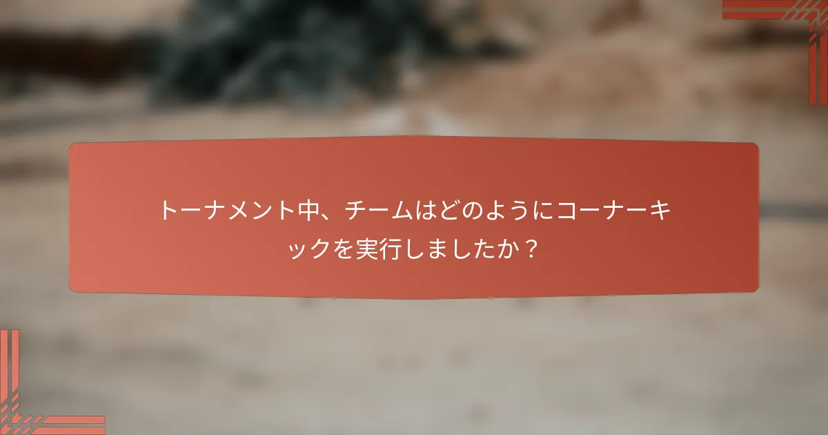トーナメント中、チームはどのようにコーナーキックを実行しましたか？