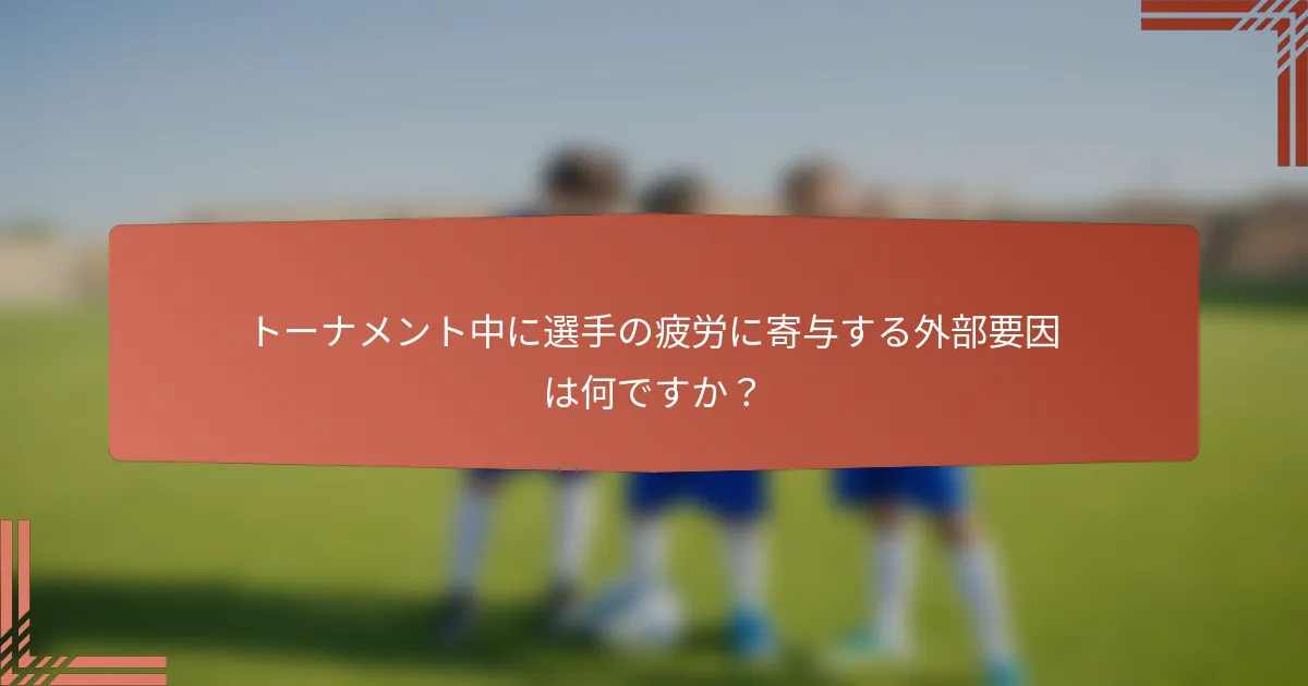 トーナメント中に選手の疲労に寄与する外部要因は何ですか？