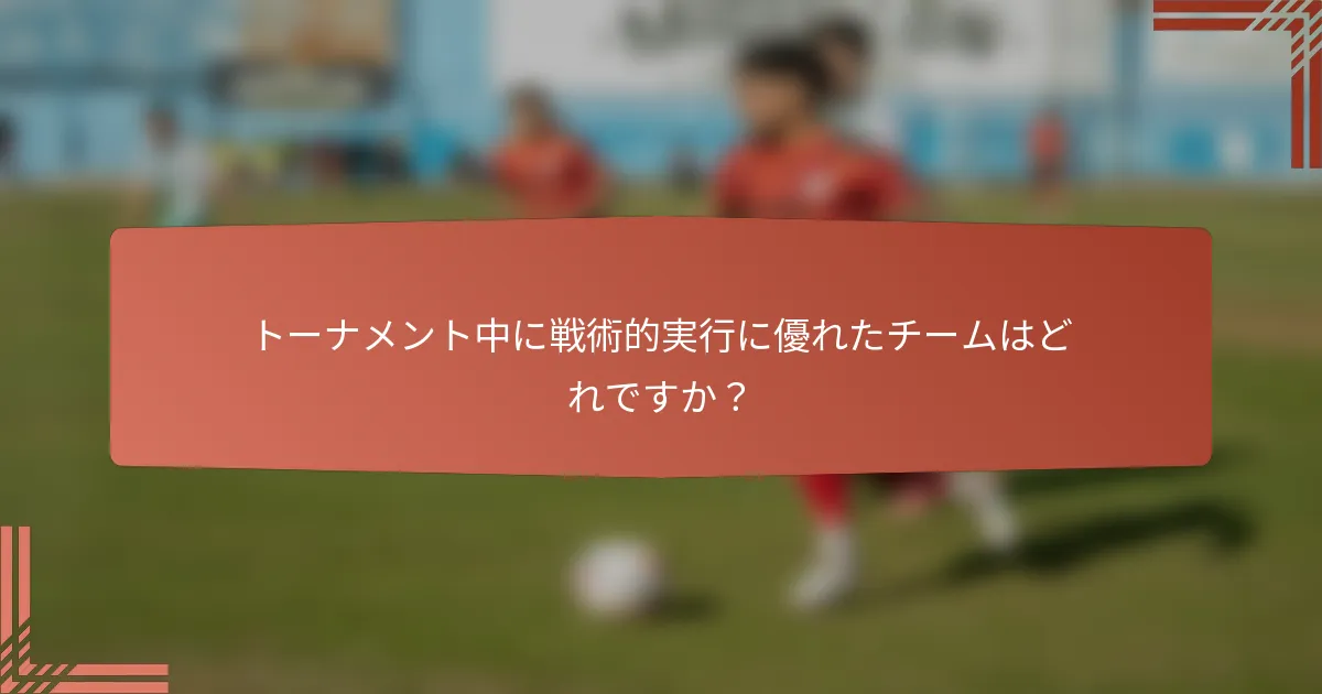 トーナメント中に戦術的実行に優れたチームはどれですか？