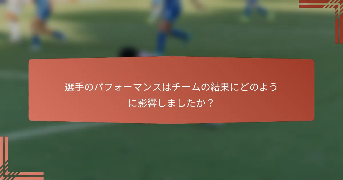 選手のパフォーマンスはチームの結果にどのように影響しましたか？