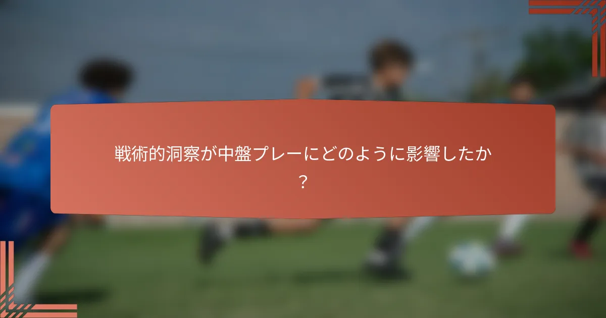 戦術的洞察が中盤プレーにどのように影響したか？
