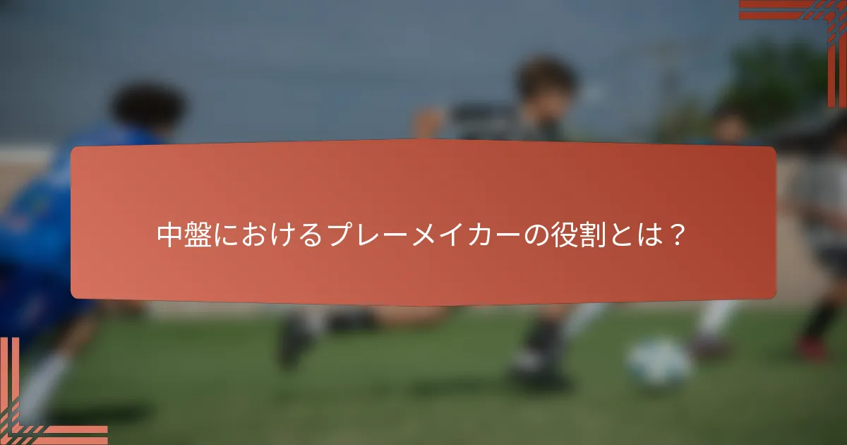 中盤におけるプレーメイカーの役割とは？